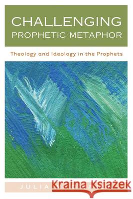 Challenging Prophetic Metaphor: Theology and Ideology in the Prophets