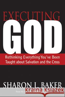 Executing God: Rethinking Everything You've Been Taught about Salvation and the Cross