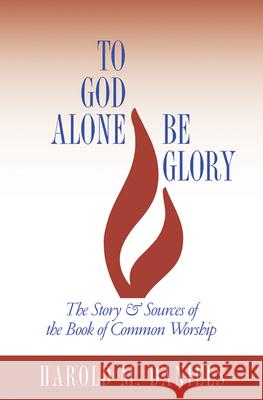 To God Alone Be Glory: The Story and Sources of the Book of Common Worship
