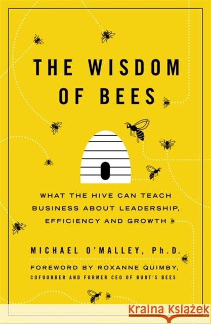 The Wisdom of Bees : What the Hive Can Teach Business about Leadership, Efficiency, and Growth