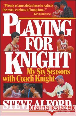 Playing for Knight: My Six Seaons with Coach Knight