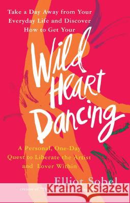 Wild Heart Dancing: A Personal One-Day Quest to Liberate the Artist and Lover Within