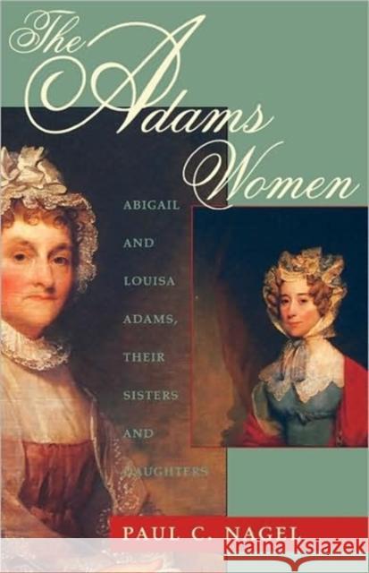 The Adams Women: Abigail and Louisa Adams, Their Sisters and Daughters