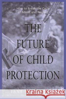 The Future of Child Protection: How to Break the Cycle of Abuse and Neglect