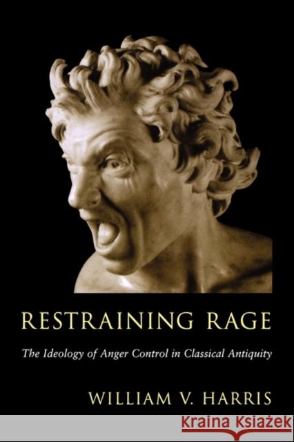 Restraining Rage: The Ideology of Anger Control in Classical Antiquity