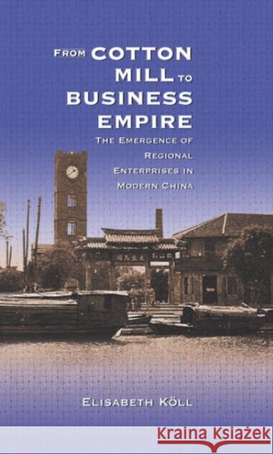 From Cotton Mill to Business Empire: The Emergence of Regional Enterprises in Modern China