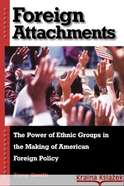 Foreign Attachments: The Power of Ethnic Groups in the Making of American Foreign Policy