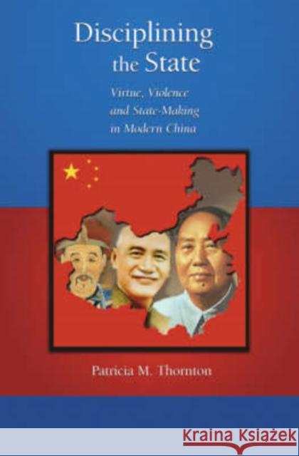 Disciplining the State: Virtue, Violence, and State-Making in Modern China