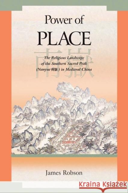 Power of Place: The Religious Landscape of the Southern Sacred Peak (Nanyue 南嶽) In Medieval China