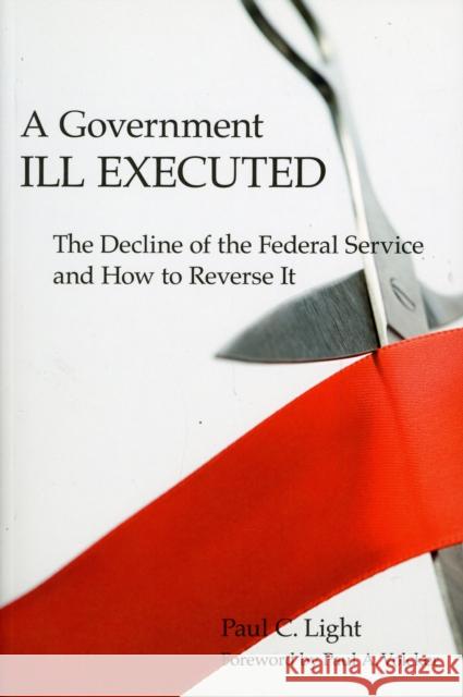 Government Ill Executed: The Decline of the Federal Service and How to Reverse It