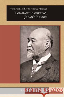 From Foot Soldier to Finance Minister: Takahashi Korekiyo, Japan's Keynes