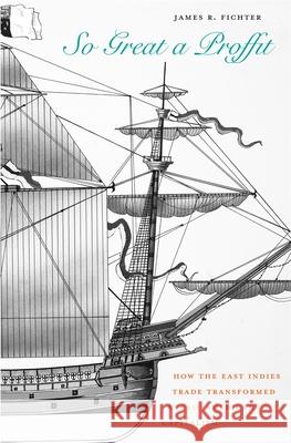 So Great a Proffit: How the East Indies Trade Transformed Anglo-American Capitalism