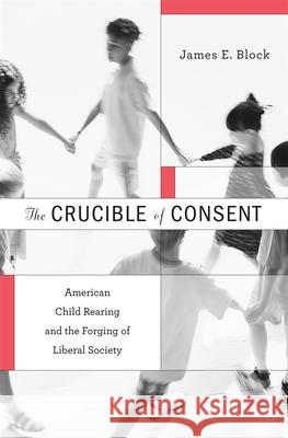Crucible of Consent: American Child Rearing and the Forging of Liberal Society