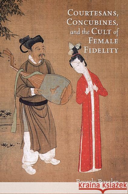 Courtesans, Concubines, and the Cult of Female Fidelity: Gender and Social Change in China, 1000-1400