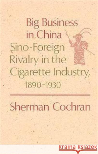 Big Business in China: Sino-Foreign Rivalry in the Cigarette Industry, 1890-1930