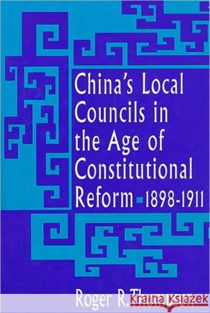 China's Local Councils in the Age of Constitutional Reform, 1898-1911