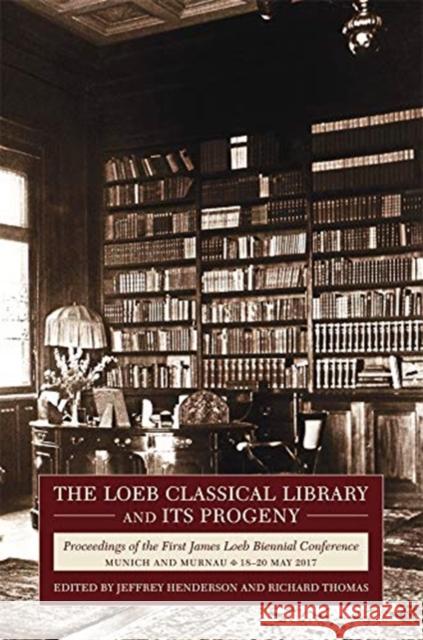 The Loeb Classical Library and Its Progeny: Proceedings of the First James Loeb Biennial Conference, Munich and Murnau 18-20 May 2017