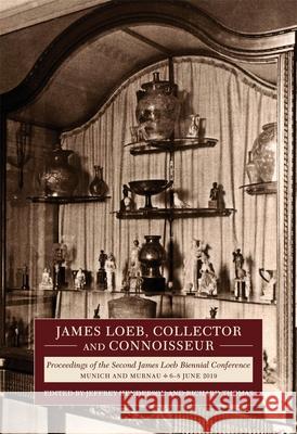 James Loeb, Collector and Connoisseur: Proceedings of the Second James Loeb Biennial Conference, Munich and Murnau 6-8 June 2019