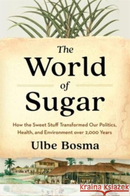 The World of Sugar: How the Sweet Stuff Transformed Our Politics, Health, and Environment Over 2,000 Years