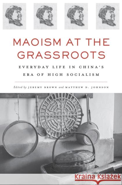 Maoism at the Grassroots: Everyday Life in China's Era of High Socialism