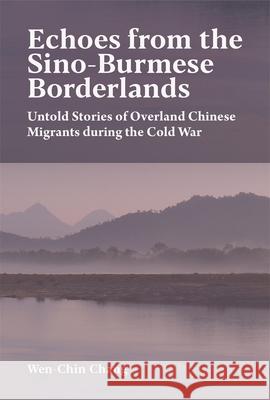Echoes from the Sino-Burmese Borderlands: Untold Stories of Overland Chinese Migrants During the Cold War