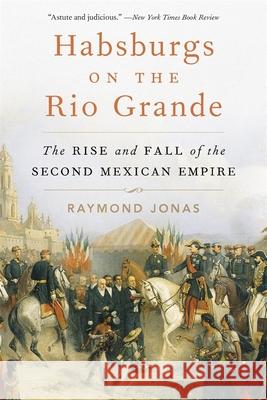 Habsburgs on the Rio Grande: The Rise and Fall of the Second Mexican Empire