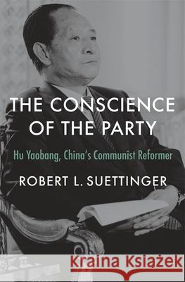 The Conscience of the Party: Hu Yaobang, China's Communist Reformer