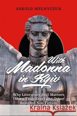 With Madonna in Kyiv: Why Literature Still Matters (More Than Ever) and Other Selected Non-Fiction