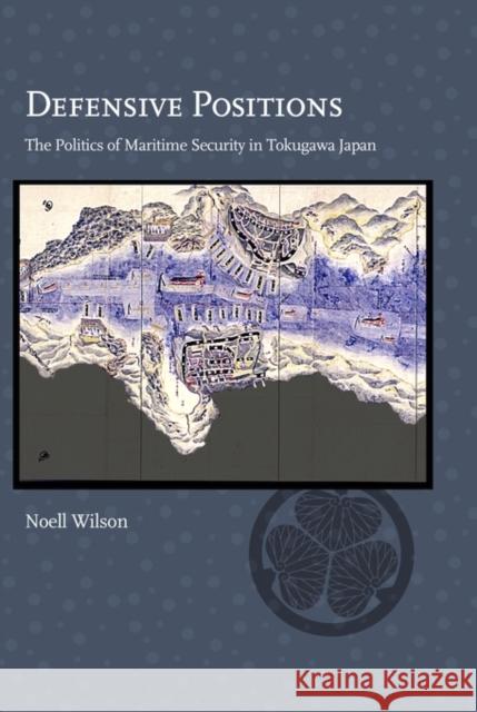 Defensive Positions: The Politics of Maritime Security in Tokugawa Japan