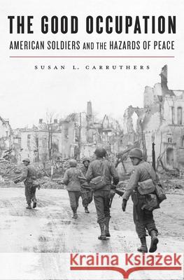 Good Occupation: American Soldiers and the Hazards of Peace