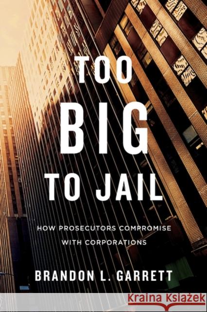 Too Big to Jail: How Prosecutors Compromise with Corporations