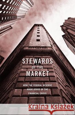 Stewards of the Market: How the Federal Reserve Made Sense of the Financial Crisis