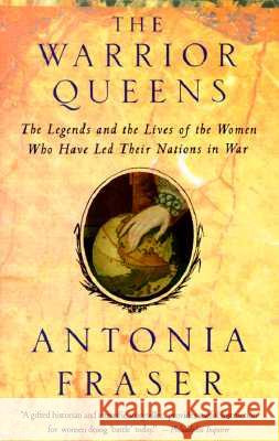 Warrior Queens: The Legends and the Lives of the Women Who Have Led Their Nations to War