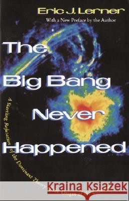 The Big Bang Never Happened: A Startling Refutation of the Dominant Theory of the Origin of the Universe