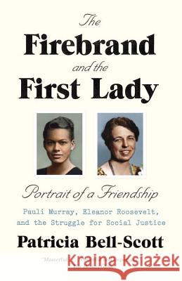 The Firebrand and the First Lady: Portrait of a Friendship: Pauli Murray, Eleanor Roosevelt, and the Struggle for Social Justice