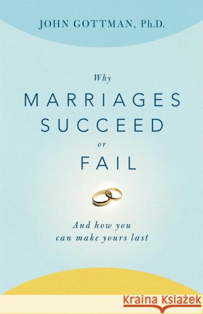 Why Marriages Succeed or Fail: And How You Can Make Yours Last