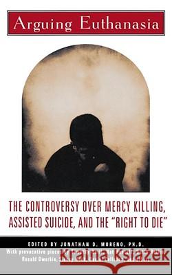Arguing Euthanasia: The Controversy over Mercy Killing, Assisted Suicide, and the 