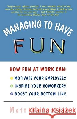 Managing to Have Fun: How Fun at Work Can Motivate Your Employees, Inspire Your Co-workers and Boost Your Bottom Line