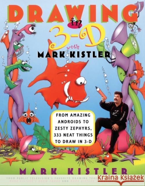 Drawing in 3-D with Mark Kistler: From Amazing Androids to Zesty Zephyrs, 333 Neat Things to Draw in 3-D