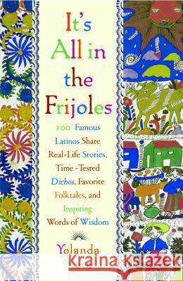 It's All in the Frijoles: 100 Famous Latinos Share Real Life Stories Time Tested Dichos Favorite Folkta