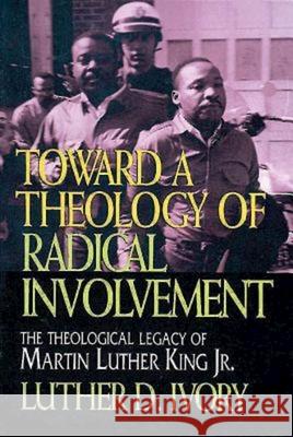 Toward a Theology of Radical Involvement: The Theological Legacy of Martin Luther King, Jr.