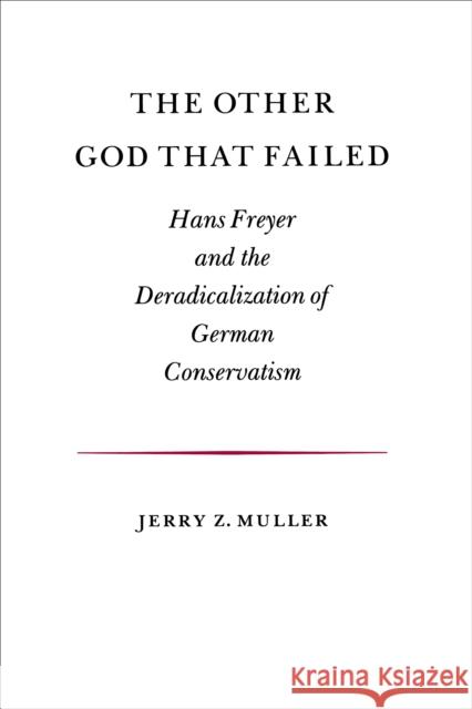 The Other God That Failed: Hans Freyer and the Deradicalization of German Conservatism