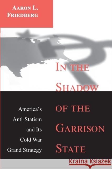 In the Shadow of the Garrison State: America's Anti-Statism and Its Cold War Grand Strategy