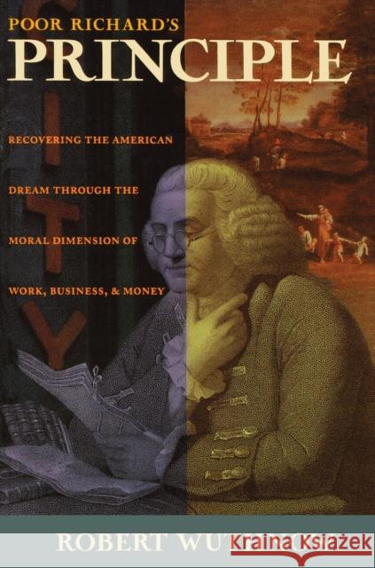 Poor Richard's Principle: Recovering the American Dream Through the Moral Dimension of Work, Business, and Money