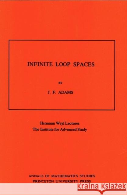 Infinite Loop Spaces (Am-90), Volume 90: Hermann Weyl Lectures, the Institute for Advanced Study. (Am-90)