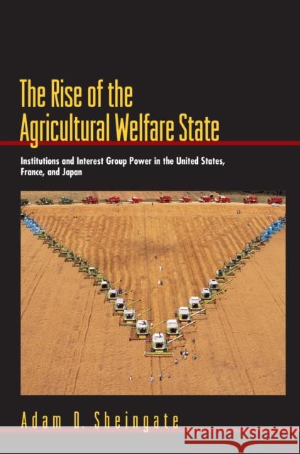 The Rise of the Agricultural Welfare State: Institutions and Interest Group Power in the United States, France, and Japan