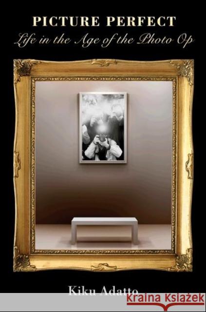 Picture Perfect: Life in the Age of the Photo Op - New Edition