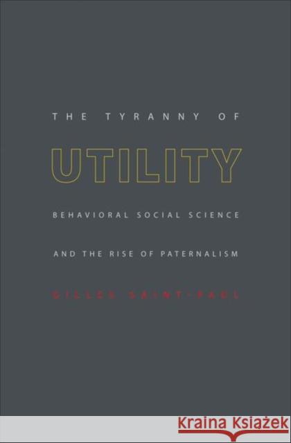 The Tyranny of Utility: Behavioral Social Science and the Rise of Paternalism