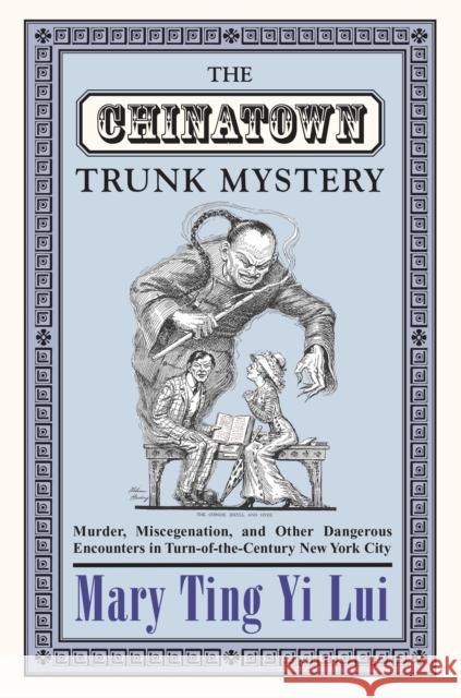 The Chinatown Trunk Mystery: Murder, Miscegenation, and Other Dangerous Encounters in Turn-Of-The-Century New York City