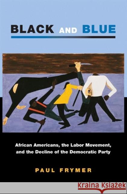 Black and Blue: African Americans, the Labor Movement, and the Decline of the Democratic Party